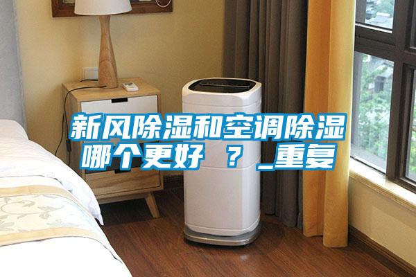 新風(fēng)除濕和空調(diào)除濕哪個(gè)更好 ？_重復(fù)
