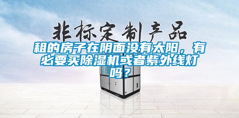 租的房子在陰面沒有太陽，有必要買除濕機或者紫外線燈嗎？