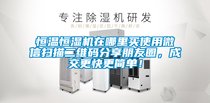 恒溫恒濕機在哪里買使用微信掃描二維碼分享朋友圈，成交更快更簡單！