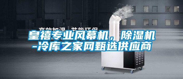 皇禧專業(yè)風幕機，除濕機-冷庫之家網(wǎng)甄選供應商