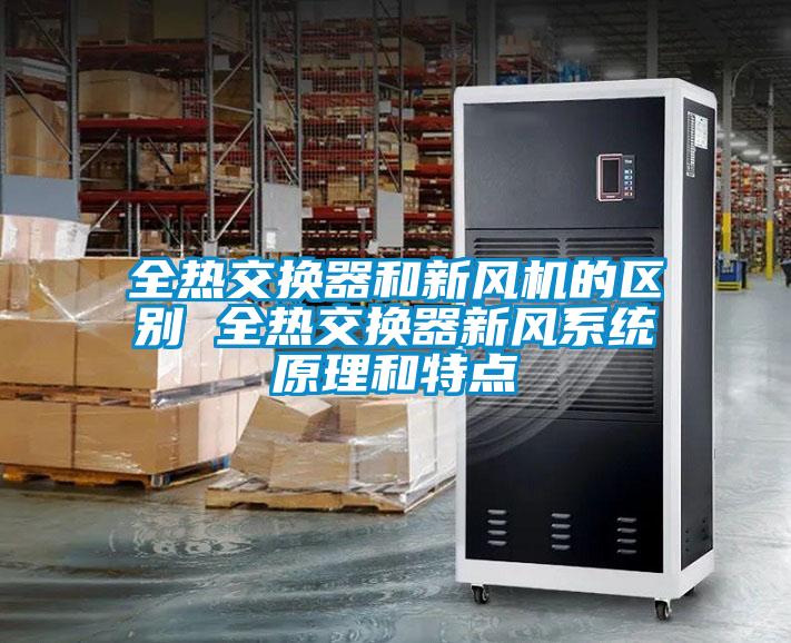 全熱交換器和新風(fēng)機(jī)的區(qū)別 全熱交換器新風(fēng)系統(tǒng)原理和特點