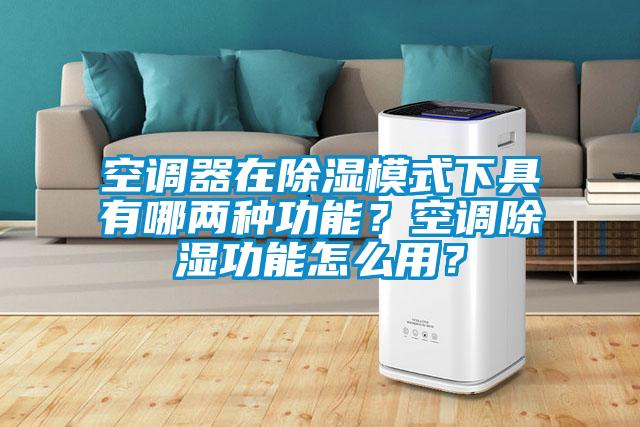 空調(diào)器在除濕模式下具有哪兩種功能？空調(diào)除濕功能怎么用？