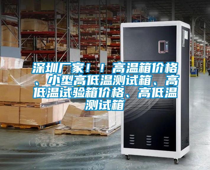 深圳廠家！！高溫箱價(jià)格、小型高低溫測試箱、高低溫試驗(yàn)箱價(jià)格、高低溫測試箱