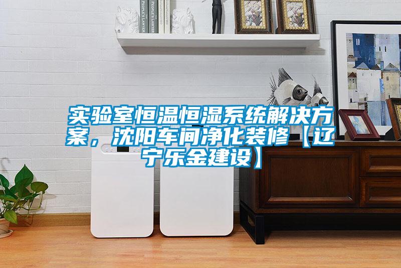 實驗室恒溫恒濕系統(tǒng)解決方案，沈陽車間凈化裝修【遼寧樂金建設(shè)】