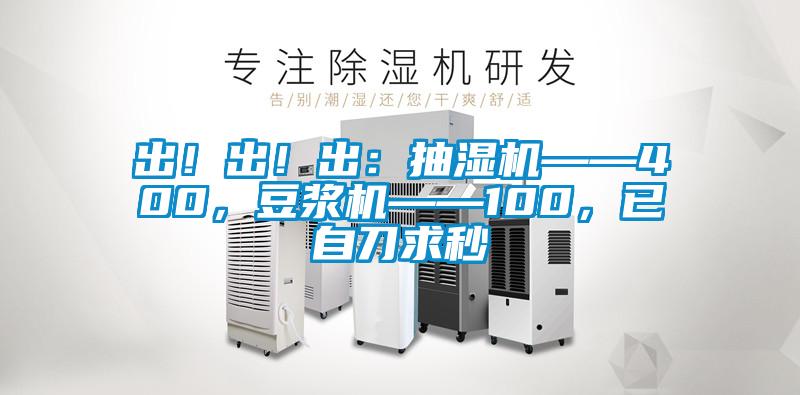 出！出！出：抽濕機——400，豆?jié){機——100，已自刀求秒
