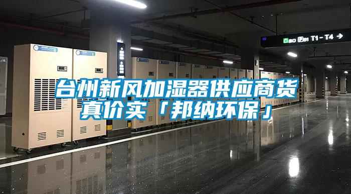 臺(tái)州新風(fēng)加濕器供應(yīng)商貨真價(jià)實(shí)「邦納環(huán)?！?/></p>
						    <p style=