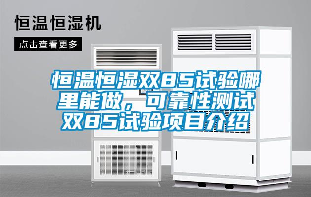 恒溫恒濕雙85試驗(yàn)?zāi)睦锬茏?，可靠性測(cè)試雙85試驗(yàn)項(xiàng)目介紹