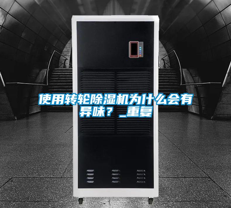 使用轉(zhuǎn)輪除濕機(jī)為什么會(huì)有異味？_重復(fù)