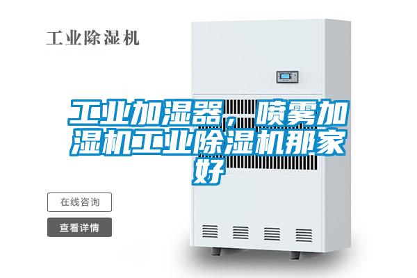 工業(yè)加濕器，噴霧加濕機工業(yè)除濕機那家好