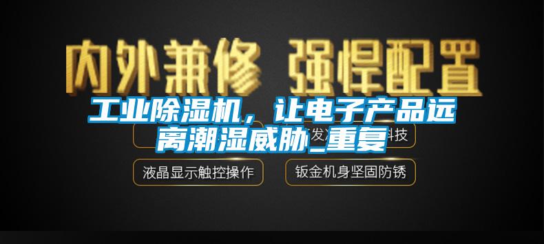 工業(yè)除濕機，讓電子產(chǎn)品遠離潮濕威脅_重復