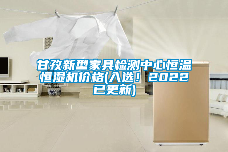 甘孜新型家具檢測(cè)中心恒溫恒濕機(jī)價(jià)格(入選！2022已更新)