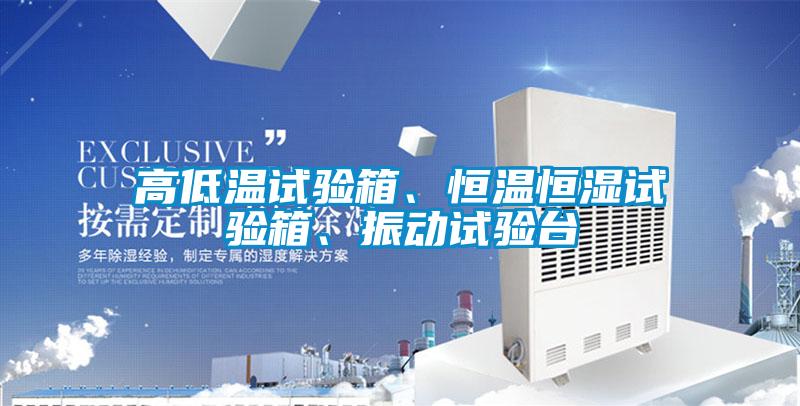高低溫試驗(yàn)箱、恒溫恒濕試驗(yàn)箱、振動(dòng)試驗(yàn)臺(tái)