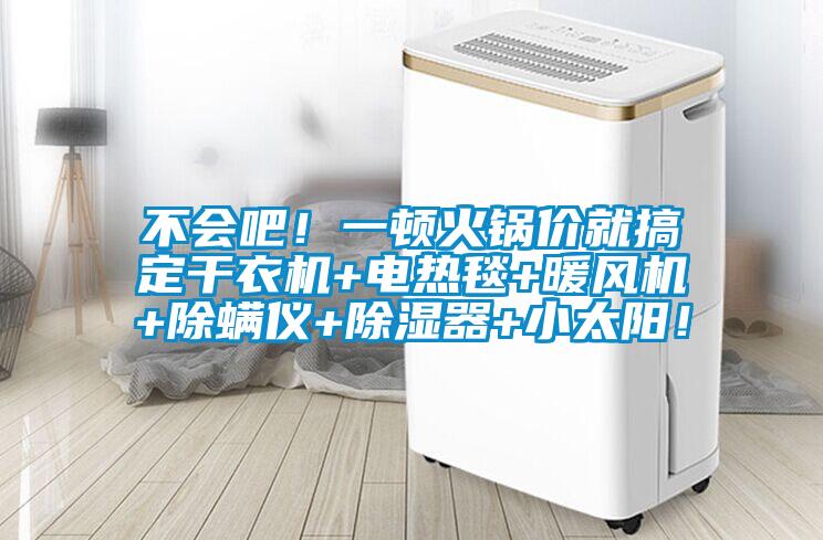 不會(huì)吧！一頓火鍋價(jià)就搞定干衣機(jī)+電熱毯+暖風(fēng)機(jī)+除螨儀+除濕器+小太陽！
