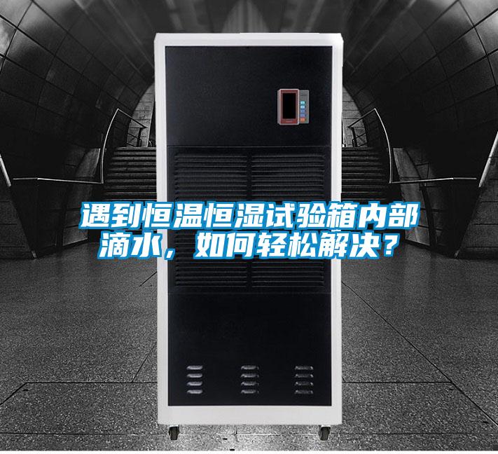 遇到恒溫恒濕試驗(yàn)箱內(nèi)部滴水，如何輕松解決？