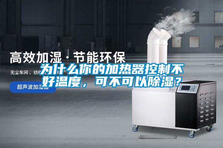 為什么你的加熱器控制不好溫度，可不可以除濕？