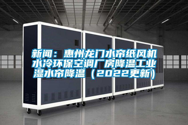新聞：惠州龍門水簾紙風(fēng)機水冷環(huán)?？照{(diào)廠房降溫工業(yè)濕水簾降溫（2022更新）
