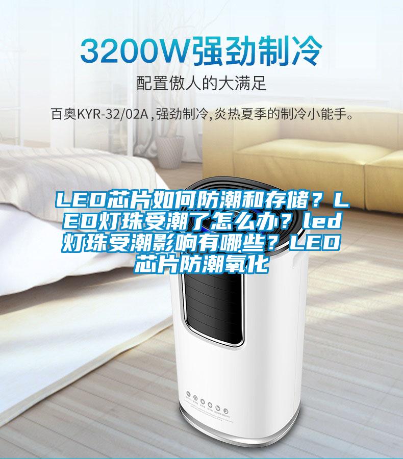 LED芯片如何防潮和存儲？LED燈珠受潮了怎么辦？led燈珠受潮影響有哪些？LED芯片防潮氧化
