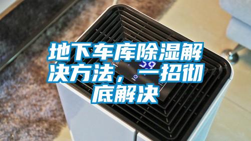 地下車(chē)庫(kù)除濕解決方法，一招徹底解決