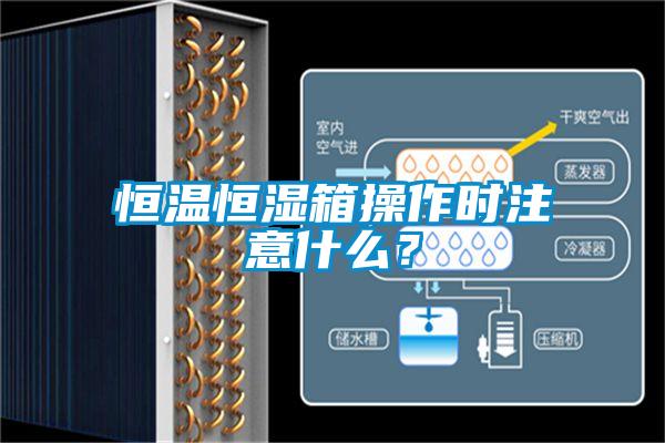 恒溫恒濕箱操作時注意什么？