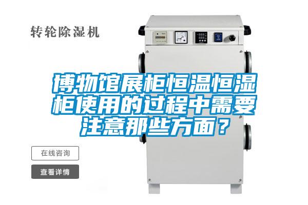 博物館展柜恒溫恒濕柜使用的過程中需要注意那些方面？
