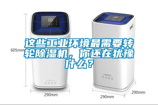 這些工業(yè)環(huán)境最需要轉(zhuǎn)輪除濕機(jī)，你還在猶豫什么？