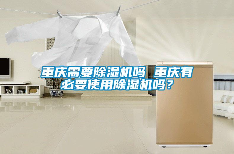 重慶需要除濕機(jī)嗎 重慶有必要使用除濕機(jī)嗎？