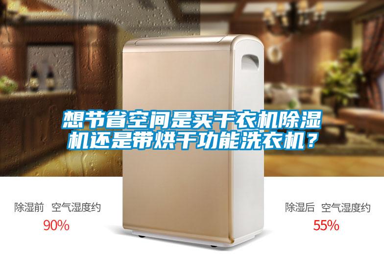 想節(jié)省空間是買干衣機(jī)除濕機(jī)還是帶烘干功能洗衣機(jī)？