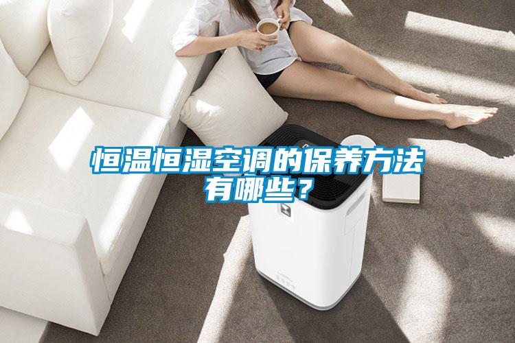 恒溫恒濕空調(diào)的保養(yǎng)方法有哪些？