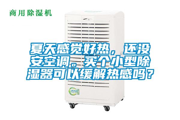 夏天感覺好熱，還沒安空調(diào)。買個小型除濕器可以緩解熱感嗎？