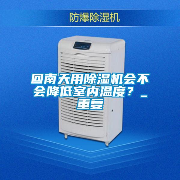 回南天用除濕機(jī)會不會降低室內(nèi)溫度？_重復(fù)