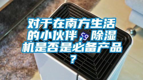 對于在南方生活的小伙伴，除濕機(jī)是否是必備產(chǎn)品？