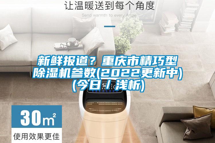 新鮮報(bào)道？重慶市精巧型除濕機(jī)參數(shù)(2022更新中)(今日／淺析)