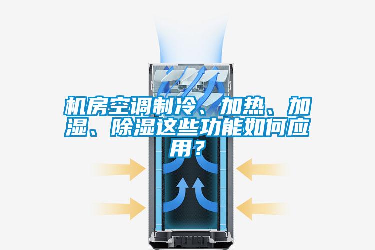 機(jī)房空調(diào)制冷、加熱、加濕、除濕這些功能如何應(yīng)用？