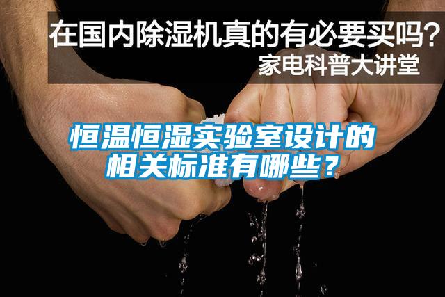 恒溫恒濕實驗室設(shè)計的相關(guān)標(biāo)準(zhǔn)有哪些？