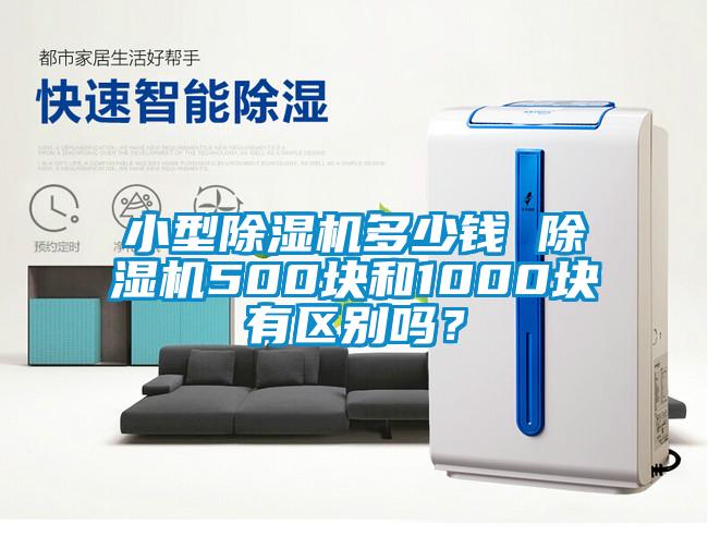 小型除濕機(jī)多少錢 除濕機(jī)500塊和1000塊有區(qū)別嗎？