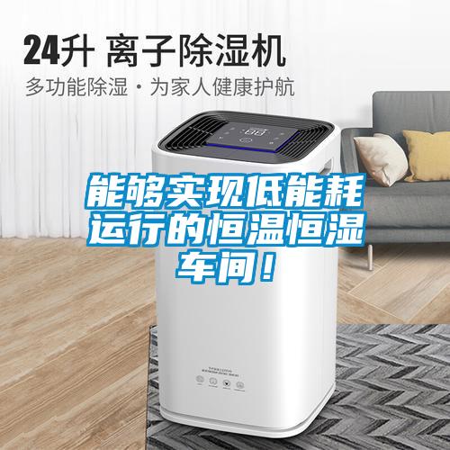 能夠?qū)崿F(xiàn)低能耗運行的恒溫恒濕車間！