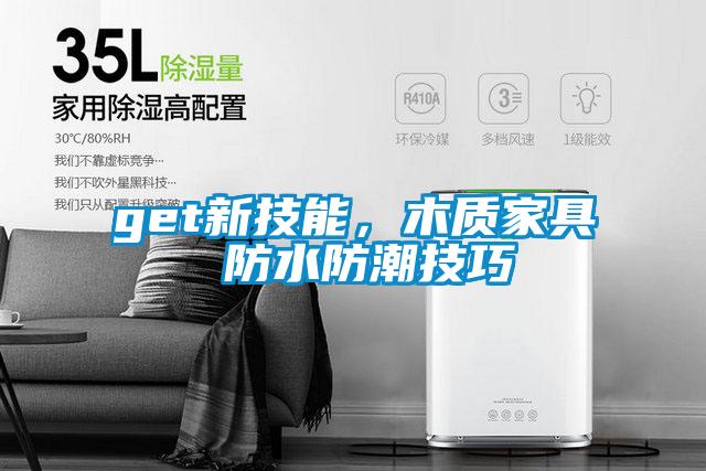 get新技能，木質(zhì)家具 防水防潮技巧