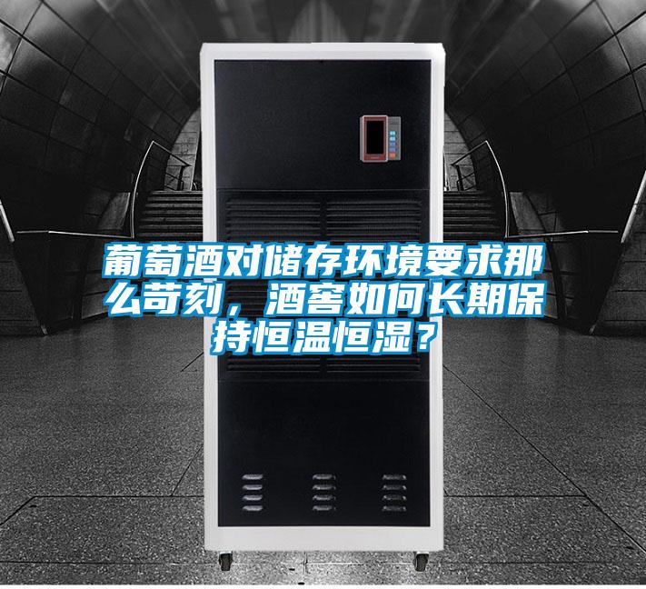 葡萄酒對(duì)儲(chǔ)存環(huán)境要求那么苛刻，酒窖如何長(zhǎng)期保持恒溫恒濕？