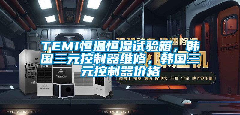 TEMI恒溫恒濕試驗(yàn)箱，韓國(guó)三元控制器維修，韓國(guó)三元控制器價(jià)格