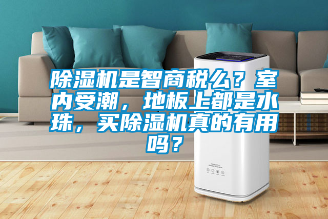 除濕機(jī)是智商稅么？室內(nèi)受潮，地板上都是水珠，買除濕機(jī)真的有用嗎？