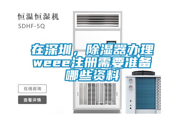 在深圳，除濕器辦理weee注冊(cè)需要準(zhǔn)備哪些資料
