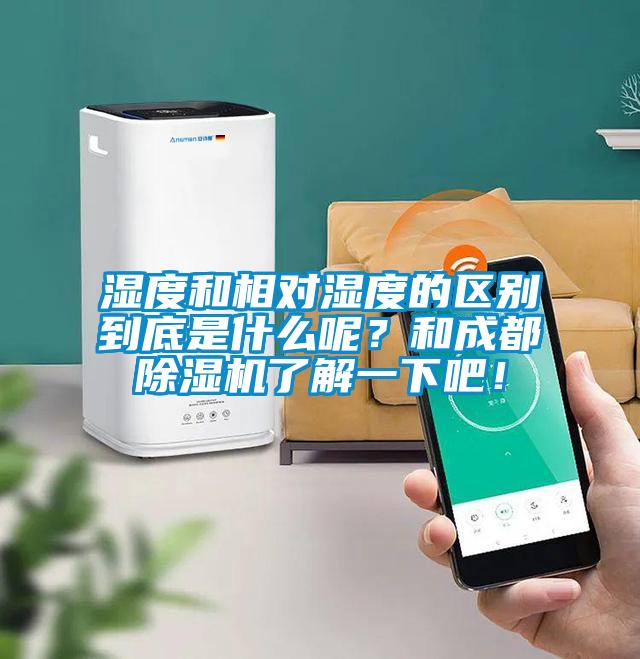 濕度和相對濕度的區(qū)別到底是什么呢？和成都除濕機了解一下吧！