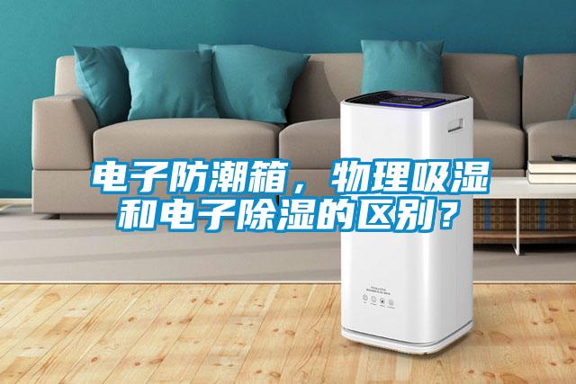 電子防潮箱，物理吸濕和電子除濕的區(qū)別？