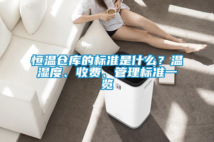 恒溫倉庫的標(biāo)準(zhǔn)是什么？溫濕度、收費(fèi)、管理標(biāo)準(zhǔn)一覽