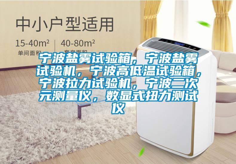 寧波鹽霧試驗(yàn)箱，寧波鹽霧試驗(yàn)機(jī)，寧波高低溫試驗(yàn)箱，寧波拉力試驗(yàn)機(jī)，寧波二次元測量儀，數(shù)顯式扭力測試儀