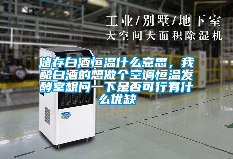 儲存白酒恒溫什么意思，我釀白酒的想做個空調恒溫發(fā)酵室想問一下是否可行有什么優(yōu)缺