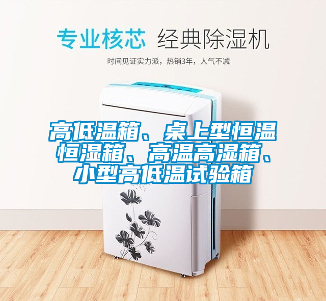 高低溫箱、桌上型恒溫恒濕箱、高溫高濕箱、小型高低溫試驗(yàn)箱
