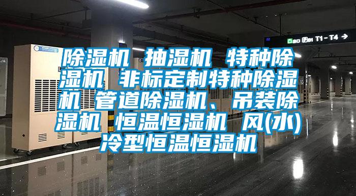 除濕機 抽濕機 特種除濕機 非標定制特種除濕機 管道除濕機、吊裝除濕機 恒溫恒濕機 風(fēng)(水)冷型恒溫恒濕機