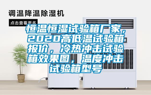 恒溫恒濕試驗(yàn)箱廠家，2020高低溫試驗(yàn)箱報(bào)價(jià)，冷熱沖擊試驗(yàn)箱效果圖，溫度沖擊試驗(yàn)箱型號(hào)