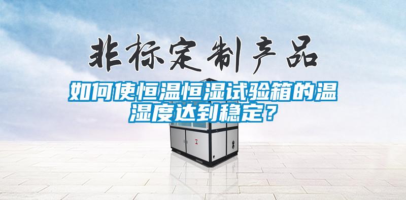 如何使恒溫恒濕試驗箱的溫濕度達到穩(wěn)定？